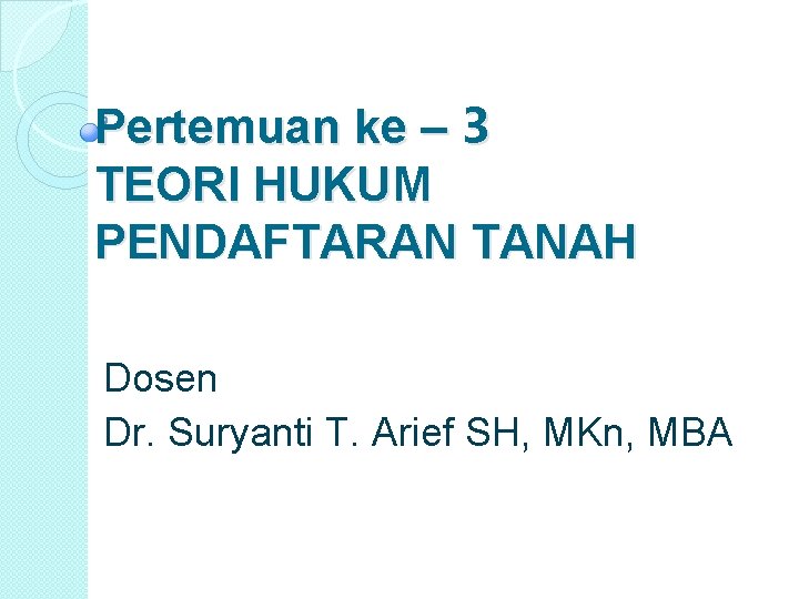 Pertemuan ke – 3 TEORI HUKUM PENDAFTARAN TANAH Dosen Dr. Suryanti T. Arief SH,