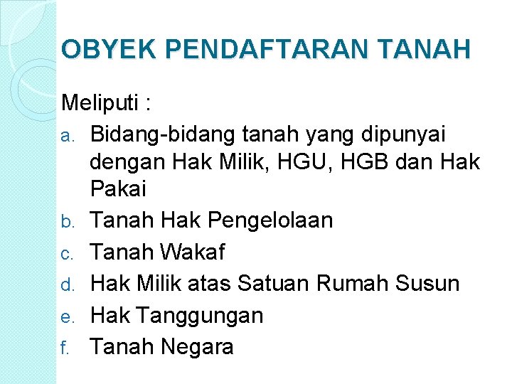 OBYEK PENDAFTARAN TANAH Meliputi : a. Bidang-bidang tanah yang dipunyai dengan Hak Milik, HGU,