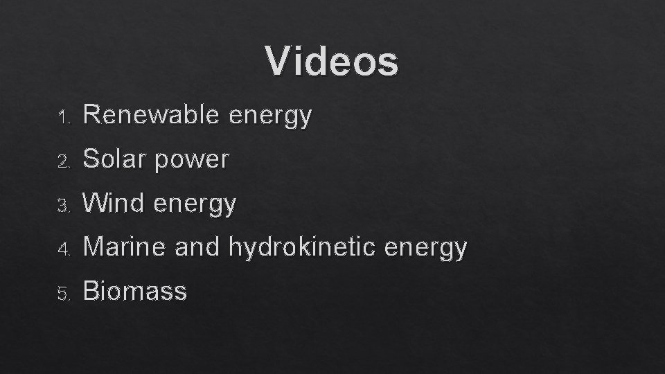 Videos 1. Renewable energy 2. Solar power 3. Wind energy 4. Marine and hydrokinetic