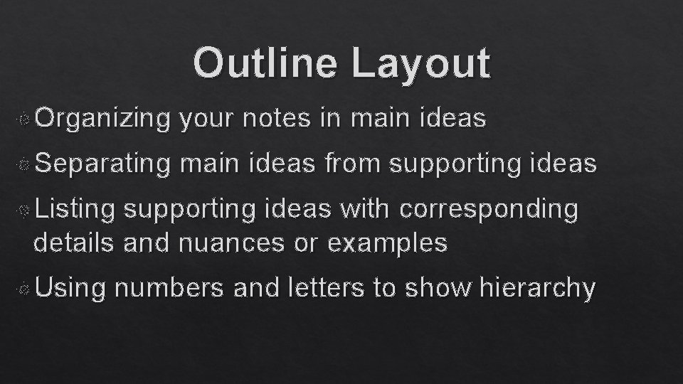 Outline Layout Organizing your notes in main ideas Separating main ideas from supporting ideas