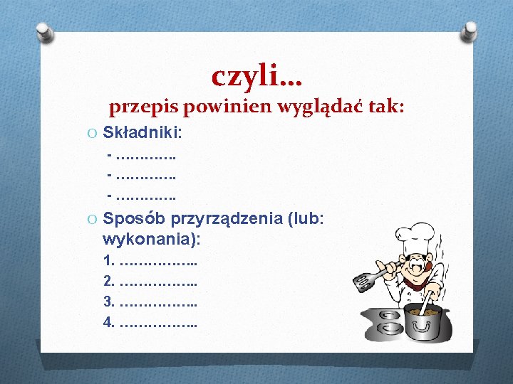 czyli… przepis powinien wyglądać tak: O Składniki: - …………. O Sposób przyrządzenia (lub: wykonania):