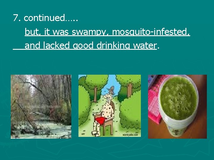 7. continued…. . but, it was swampy, mosquito-infested, and lacked good drinking water. 