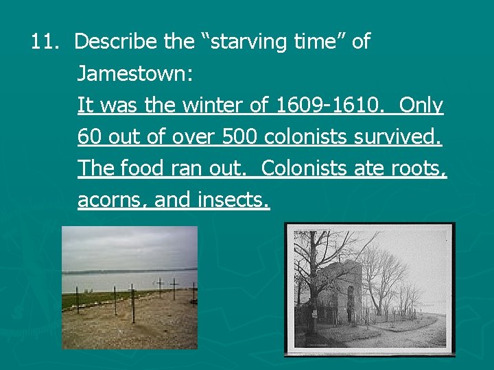 11. Describe the “starving time” of Jamestown: It was the winter of 1609 -1610.