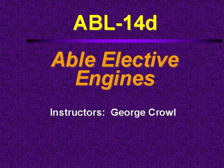 ABL-14 d Able Elective Engines Instructors: George Crowl 