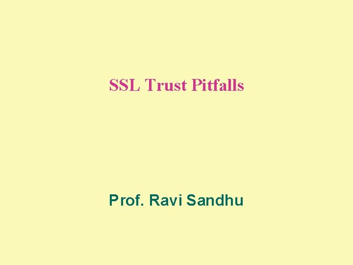 SSL Trust Pitfalls Prof. Ravi Sandhu 