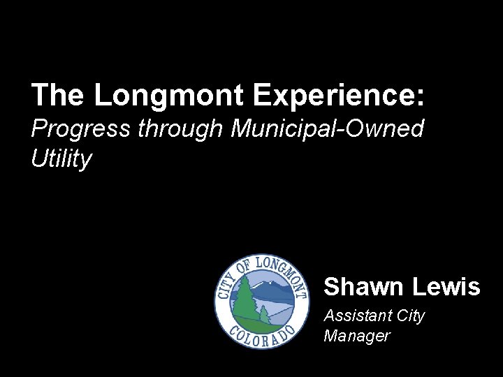 The Longmont Experience Progress through MunicipalOwned Utility Shawn