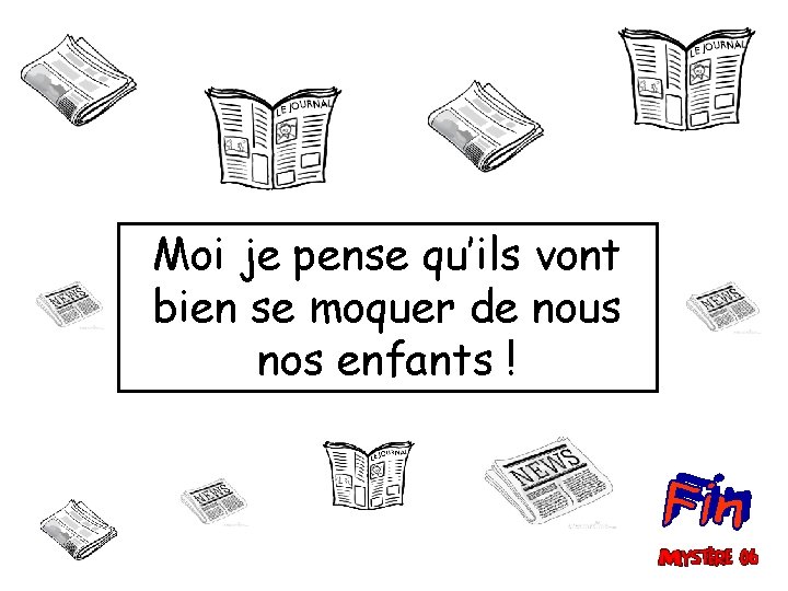 Moi je pense qu’ils vont bien se moquer de nous nos enfants ! 