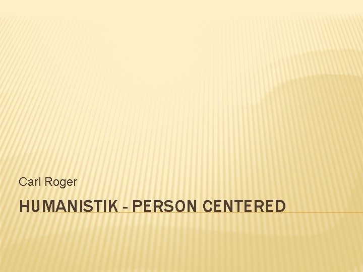 Carl Roger HUMANISTIK - PERSON CENTERED 