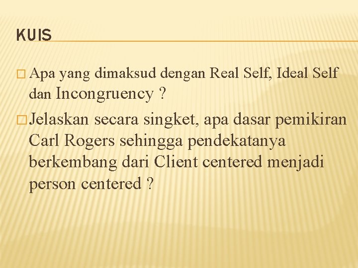 KUIS � Apa yang dimaksud dengan Real Self, Ideal Self dan Incongruency ? �