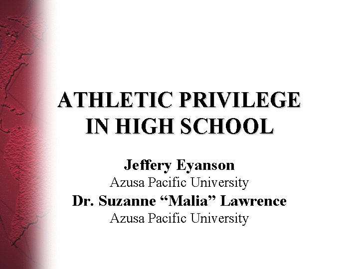 ATHLETIC PRIVILEGE IN HIGH SCHOOL Jeffery Eyanson Azusa Pacific University Dr. Suzanne “Malia” Lawrence