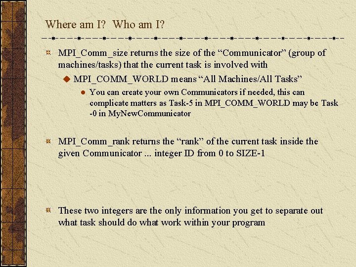 Where am I? Who am I? MPI_Comm_size returns the size of the “Communicator” (group