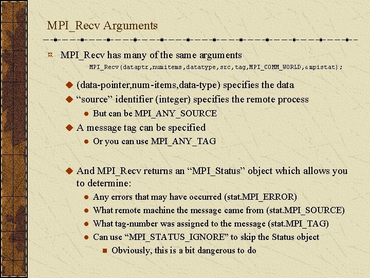 MPI_Recv Arguments MPI_Recv has many of the same arguments MPI_Recv(dataptr, numitems, datatype, src, tag,