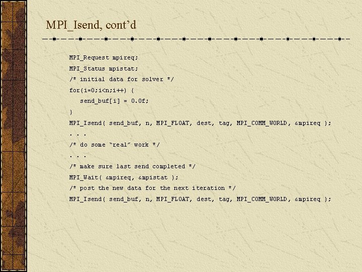 MPI_Isend, cont’d MPI_Request mpireq; MPI_Status mpistat; /* initial data for solver */ for(i=0; i<n;