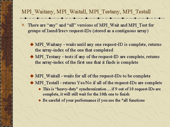 MPI_Waitany, MPI_Waitall, MPI_Testany, MPI_Testall There are “any” and “all” versions of MPI_Wait and MPI_Test