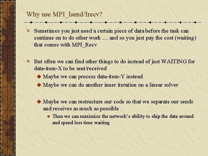 Why use MPI_Isend/Irecv? Sometimes you just need a certain piece of data before the