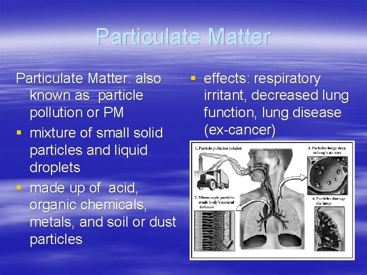 Particulate Matter: also § effects: respiratory known as particle irritant, decreased lung pollution or