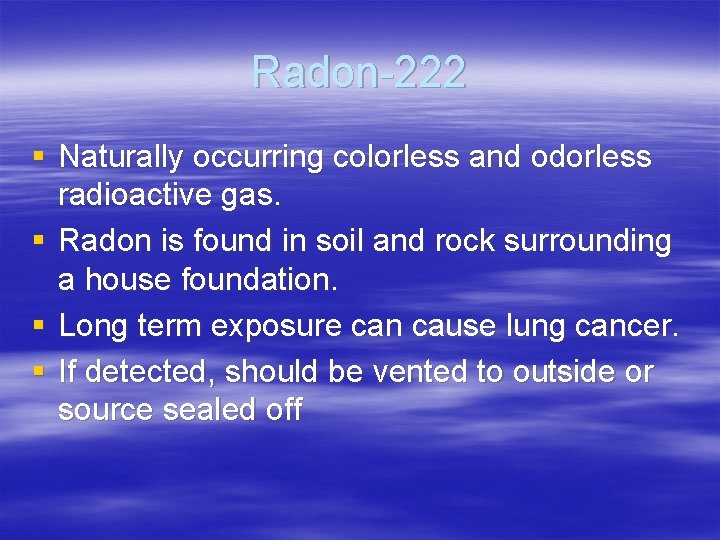Radon-222 § Naturally occurring colorless and odorless radioactive gas. § Radon is found in