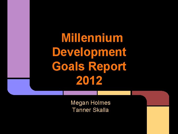 Millennium Development Goals Report 2012 Megan Holmes Tanner Skalla 