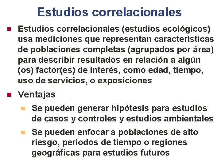 Estudios correlacionales n Estudios correlacionales (estudios ecológicos) usa mediciones que representan características de poblaciones