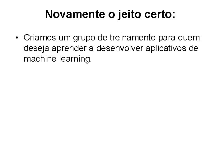 Novamente o jeito certo: • Criamos um grupo de treinamento para quem deseja aprender