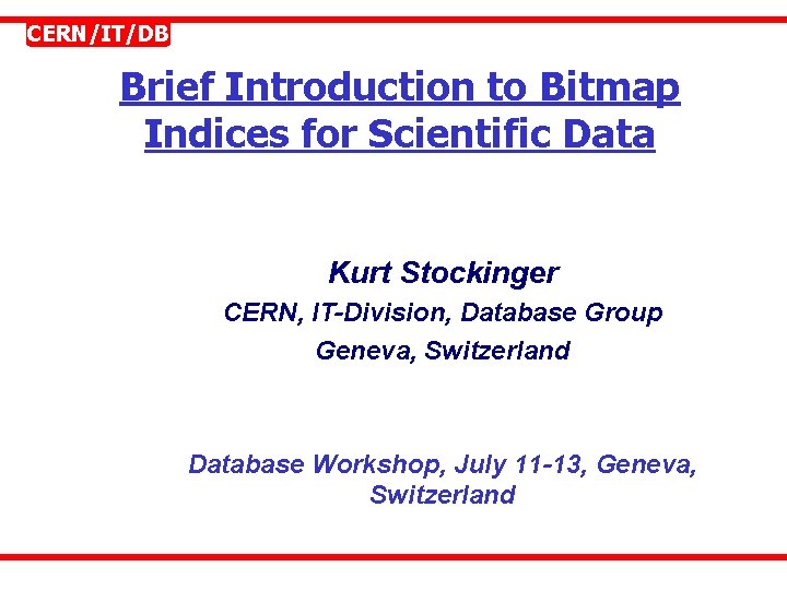 CERN/IT/DB Brief Introduction to Bitmap Indices for Scientific Data Kurt Stockinger CERN, IT-Division, Database