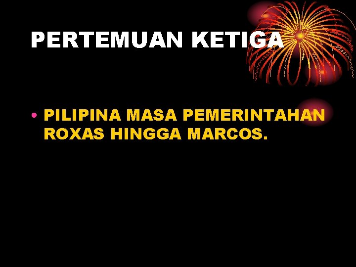 PERTEMUAN KETIGA • PILIPINA MASA PEMERINTAHAN ROXAS HINGGA MARCOS. 