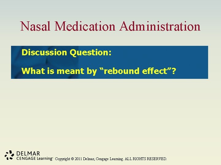 Nasal Medication Administration Discussion Question: What is meant by “rebound effect”? Copyright © 2011