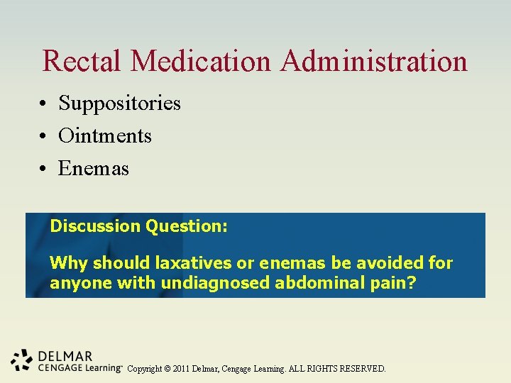 Rectal Medication Administration • Suppositories • Ointments • Enemas Discussion Question: Why should laxatives