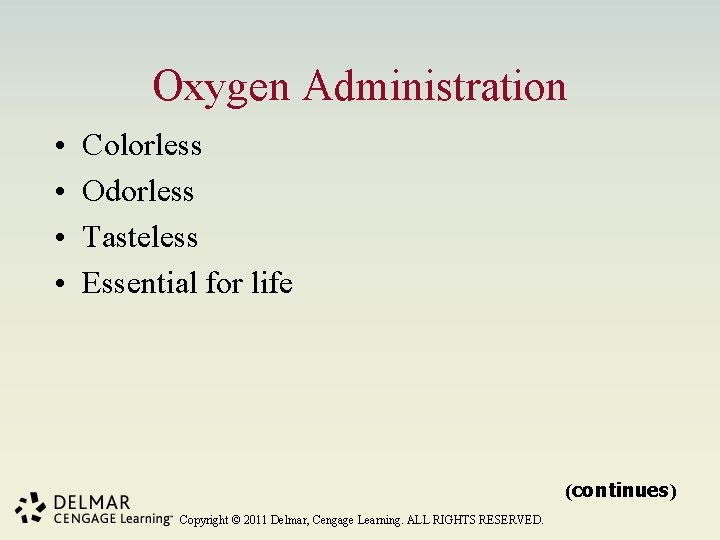 Oxygen Administration • • Colorless Odorless Tasteless Essential for life (continues) Copyright © 2011