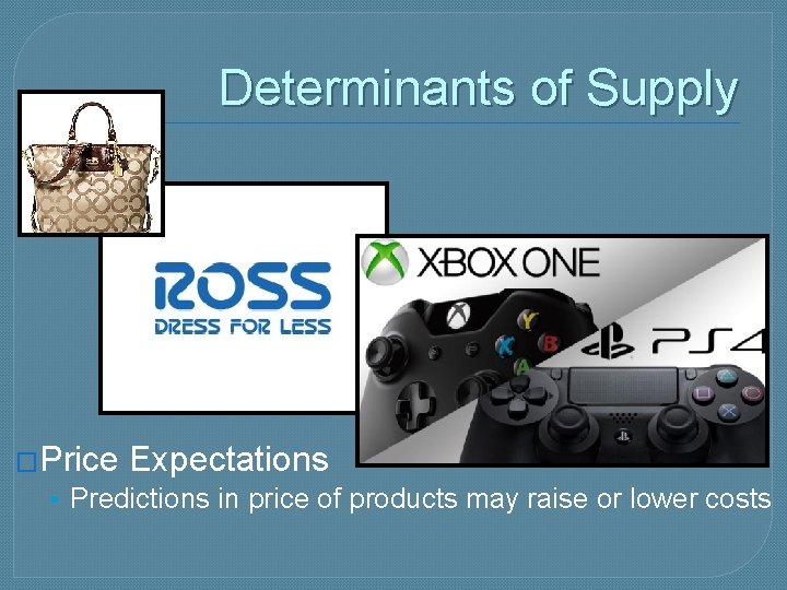 Determinants of Supply �Price Expectations • Predictions in price of products may raise or