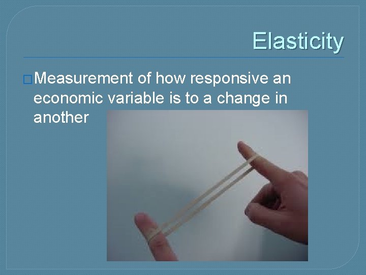 Elasticity �Measurement of how responsive an economic variable is to a change in another