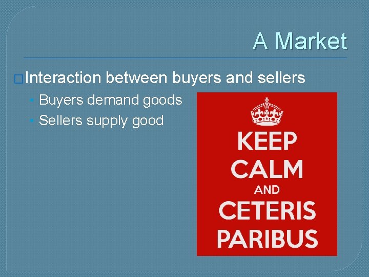 A Market �Interaction between buyers and sellers • Buyers demand goods • Sellers supply