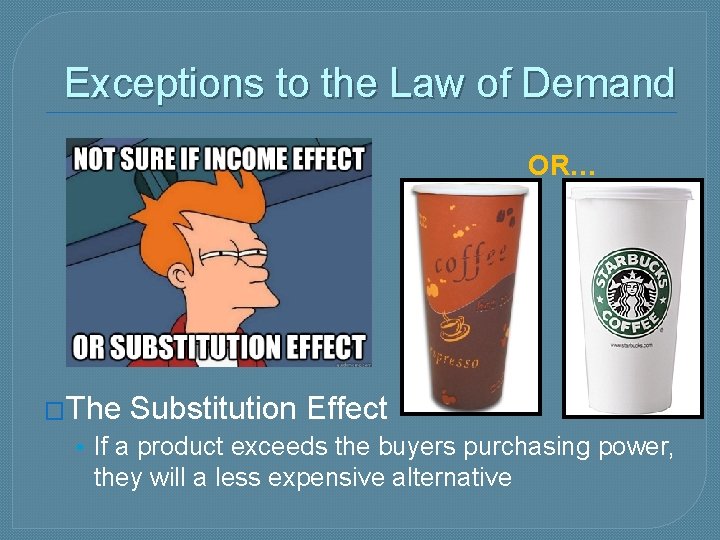 Exceptions to the Law of Demand OR… �The Substitution Effect • If a product