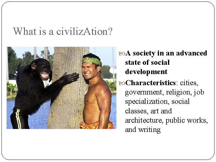 What is a civiliz. Ation? A society in an advanced state of social development