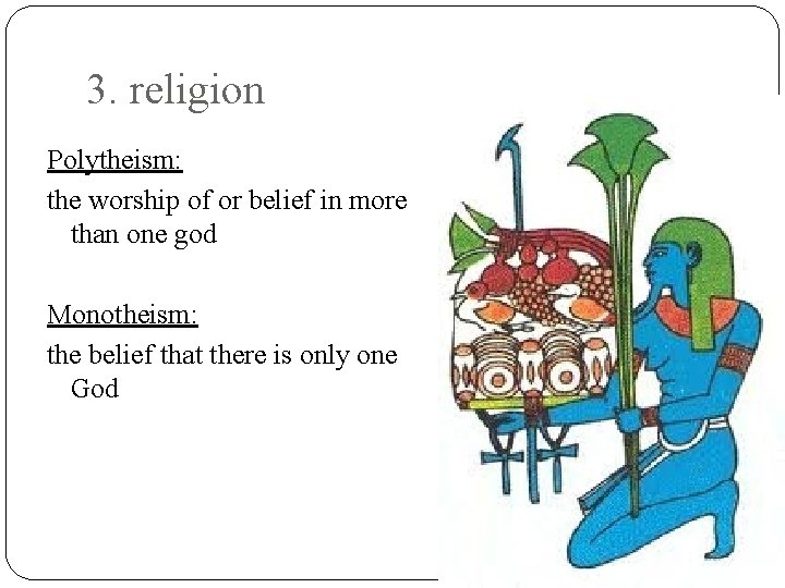 3. religion Polytheism: the worship of or belief in more than one god Monotheism: