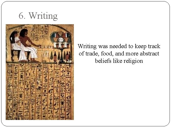 6. Writing was needed to keep track of trade, food, and more abstract beliefs