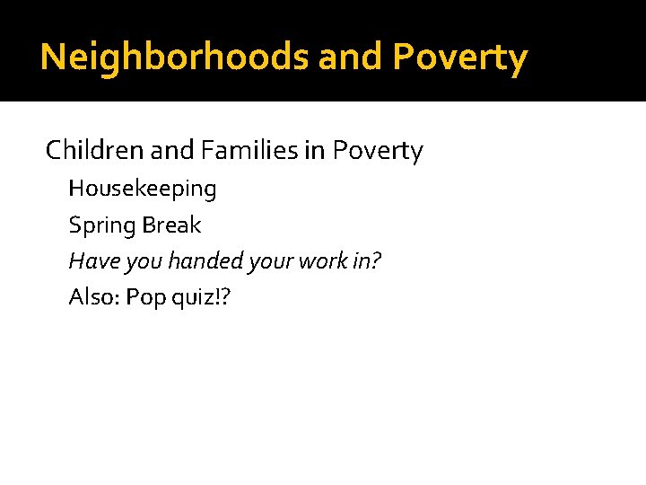 Neighborhoods and Poverty Children and Families in Poverty Housekeeping Spring Break Have you handed