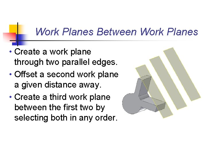 Work Planes Between Work Planes • Create a work plane through two parallel edges.