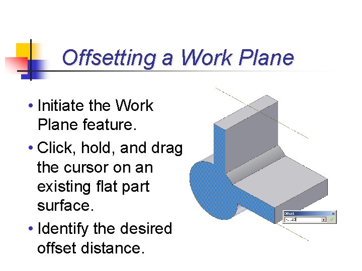 Offsetting a Work Plane • Initiate the Work Plane feature. • Click, hold, and