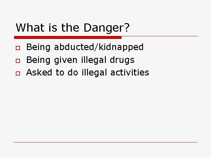 What is the Danger? o o o Being abducted/kidnapped Being given illegal drugs Asked