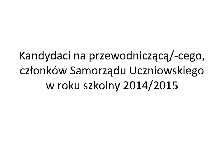 Kandydaci na przewodniczącą/-cego, członków Samorządu Uczniowskiego w roku szkolny 2014/2015 