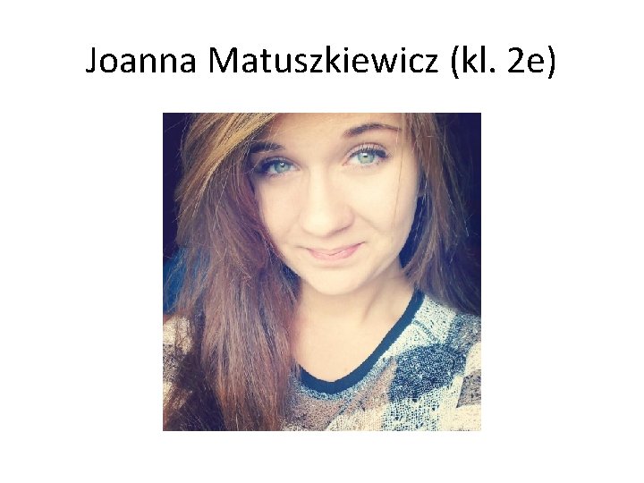Joanna Matuszkiewicz (kl. 2 e) 