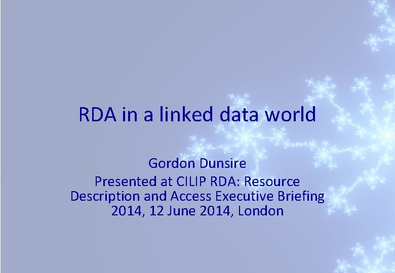 RDA in a linked data world Gordon Dunsire Presented at CILIP RDA: Resource Description