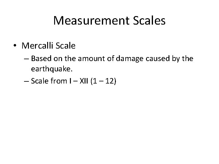 Measurement Scales • Mercalli Scale – Based on the amount of damage caused by