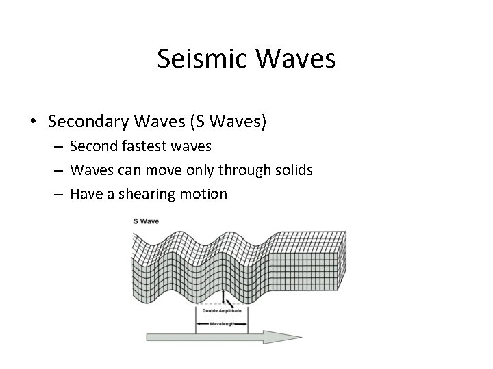 Seismic Waves • Secondary Waves (S Waves) – Second fastest waves – Waves can