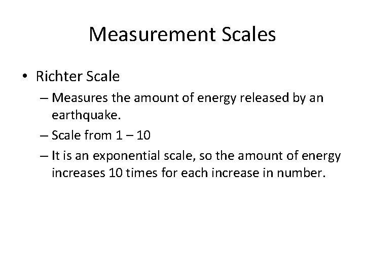 Measurement Scales • Richter Scale – Measures the amount of energy released by an