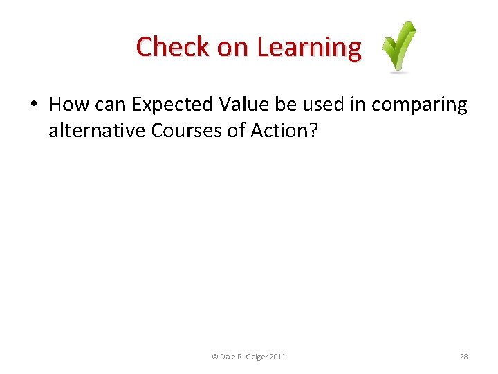 Check on Learning • How can Expected Value be used in comparing alternative Courses