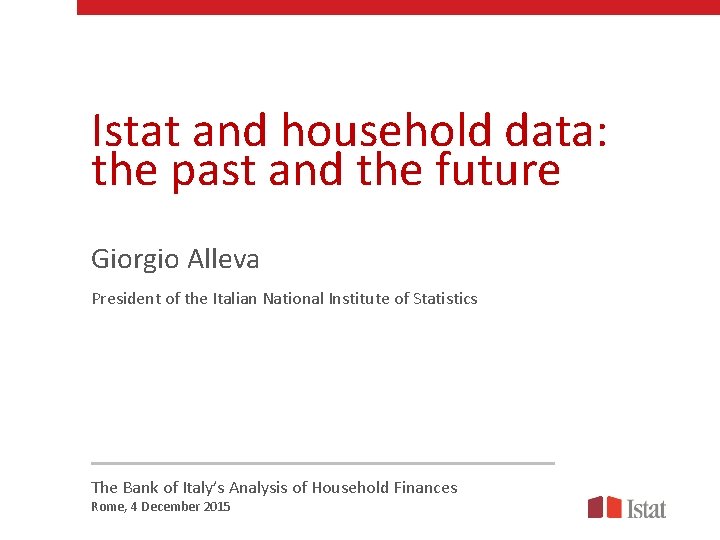 Istat and household data: the past and the future Giorgio Alleva President of the