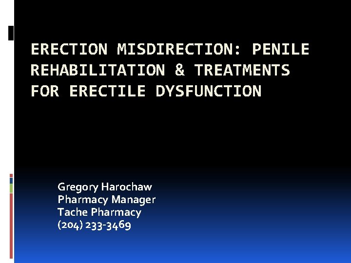 ERECTION MISDIRECTION: PENILE REHABILITATION & TREATMENTS FOR ERECTILE DYSFUNCTION Gregory Harochaw Pharmacy Manager Tache