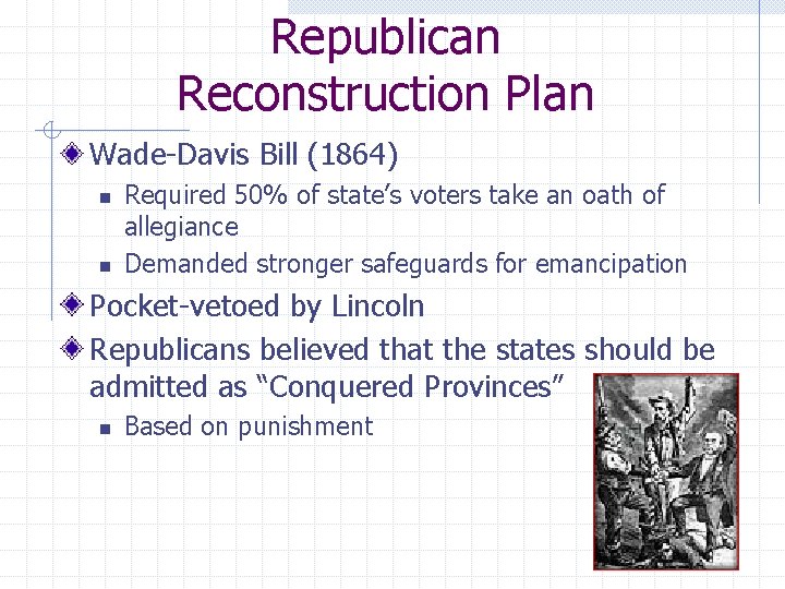 Republican Reconstruction Plan Wade-Davis Bill (1864) n n Required 50% of state’s voters take